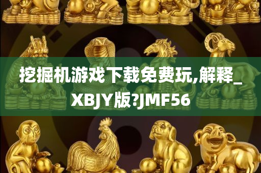 挖掘机游戏下载免费玩,解释_XBJY版?JMF56