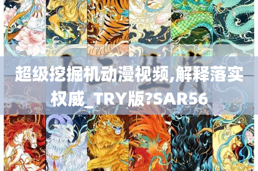 超级挖掘机动漫视频,解释落实权威_TRY版?SAR56