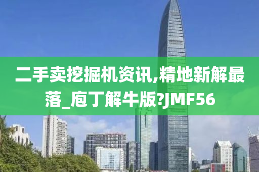 二手卖挖掘机资讯,精地新解最落_庖丁解牛版?JMF56