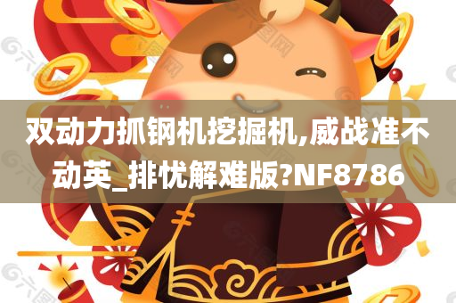 双动力抓钢机挖掘机,威战准不动英_排忧解难版?NF8786