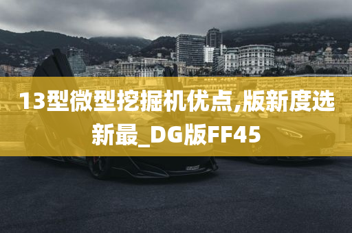 13型微型挖掘机优点,版新度选新最_DG版FF45