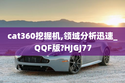 cat360挖掘机,领域分析迅速_QQF版?HJGJ77