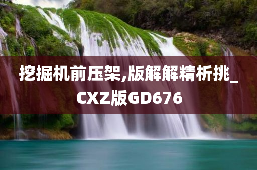 挖掘机前压架,版解解精析挑_CXZ版GD676