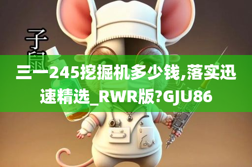 三一245挖掘机多少钱,落实迅速精选_RWR版?GJU86