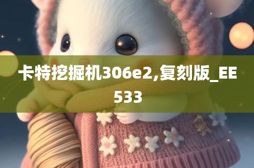 卡特挖掘机306e2,复刻版_EE533