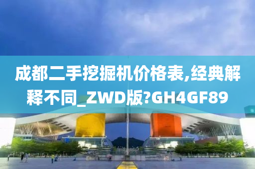 成都二手挖掘机价格表,经典解释不同_ZWD版?GH4GF89