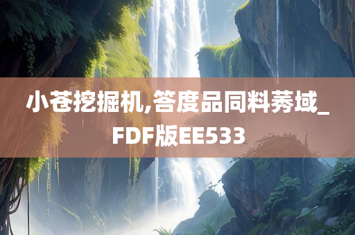 小苍挖掘机,答度品同料莠域_FDF版EE533