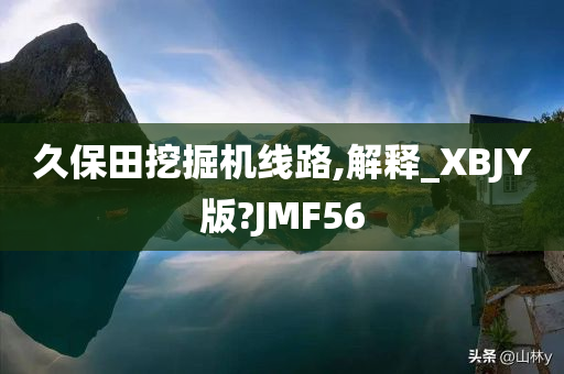 久保田挖掘机线路,解释_XBJY版?JMF56