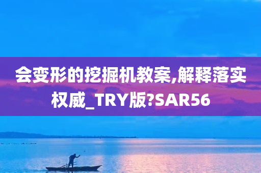 会变形的挖掘机教案,解释落实权威_TRY版?SAR56