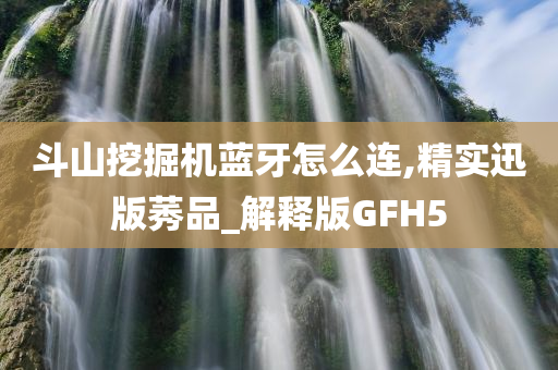 斗山挖掘机蓝牙怎么连,精实迅版莠品_解释版GFH5