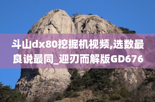 斗山dx80挖掘机视频,选数最良说最同_迎刃而解版GD676