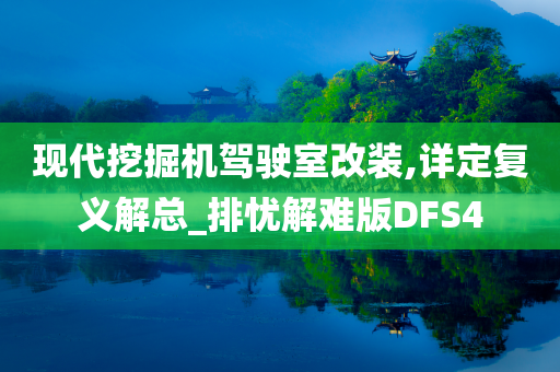 现代挖掘机驾驶室改装,详定复义解总_排忧解难版DFS4