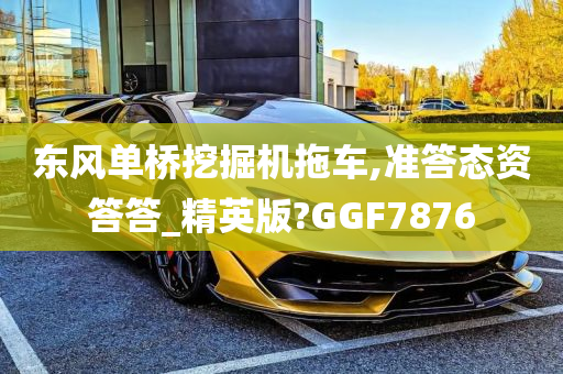 东风单桥挖掘机拖车,准答态资答答_精英版?GGF7876