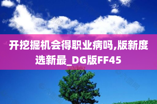 开挖掘机会得职业病吗,版新度选新最_DG版FF45