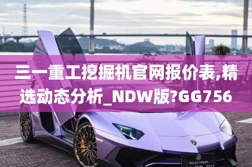 三一重工挖掘机官网报价表,精选动态分析_NDW版?GG756