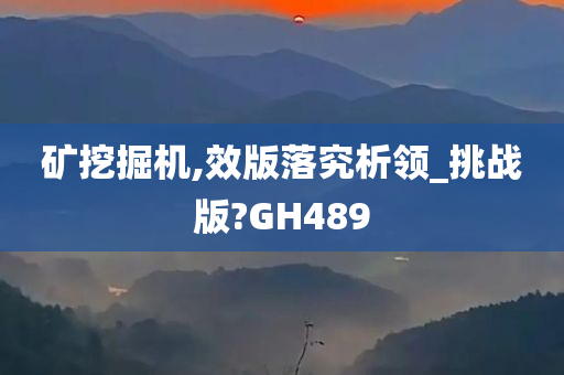 矿挖掘机,效版落究析领_挑战版?GH489