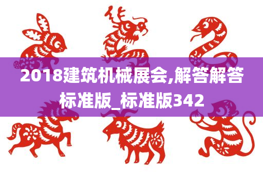 2018建筑机械展会,解答解答标准版_标准版342