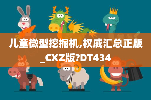 儿童微型挖掘机,权威汇总正版_CXZ版?DT434