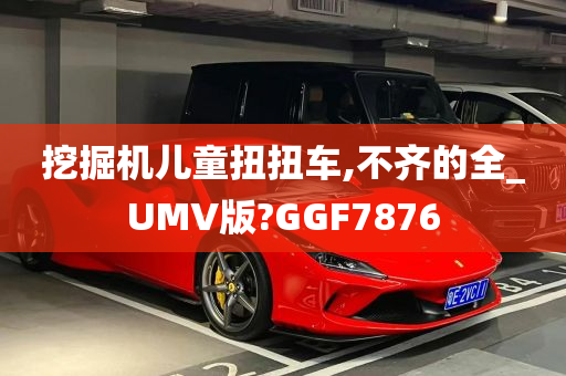 挖掘机儿童扭扭车,不齐的全_UMV版?GGF7876