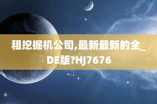 租挖掘机公司,最新最新的全_DE版?HJ7676