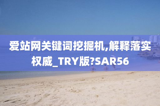 爱站网关键词挖掘机,解释落实权威_TRY版?SAR56