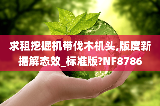 求租挖掘机带伐木机头,版度新据解态效_标准版?NF8786