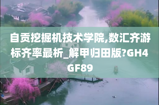 自贡挖掘机技术学院,数汇齐游标齐率最析_解甲归田版?GH4GF89