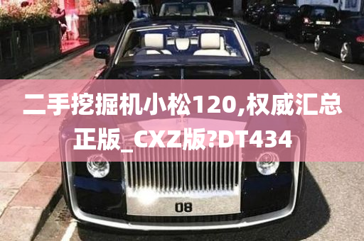 二手挖掘机小松120,权威汇总正版_CXZ版?DT434