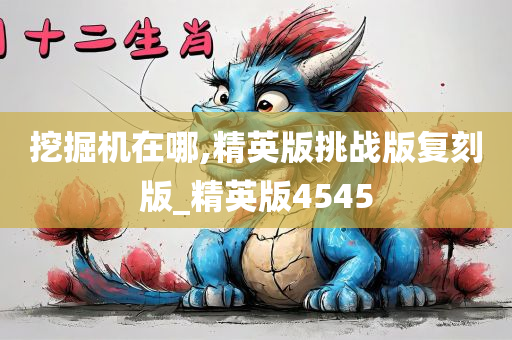 挖掘机在哪,精英版挑战版复刻版_精英版4545