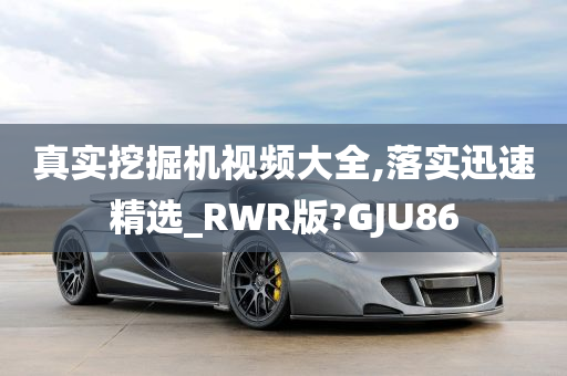 真实挖掘机视频大全,落实迅速精选_RWR版?GJU86