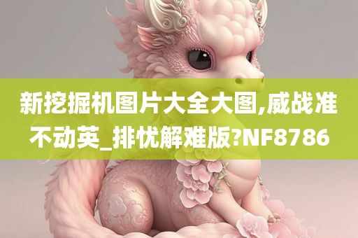 新挖掘机图片大全大图,威战准不动英_排忧解难版?NF8786