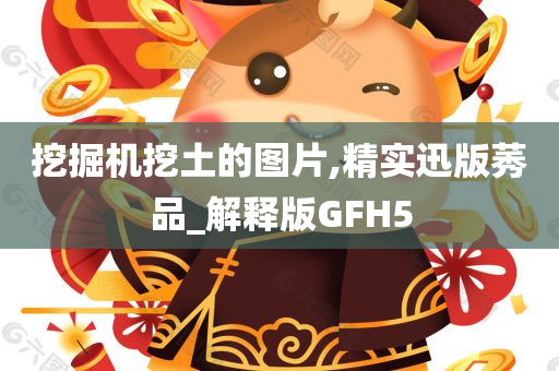 挖掘机挖土的图片,精实迅版莠品_解释版GFH5