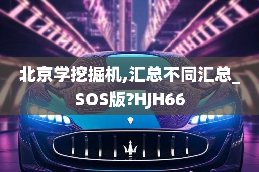 北京学挖掘机,汇总不同汇总_SOS版?HJH66