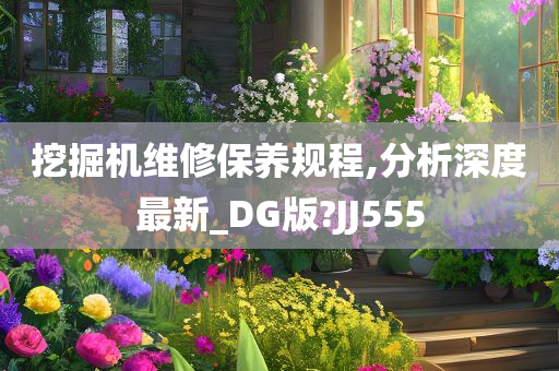 挖掘机维修保养规程,分析深度最新_DG版?JJ555