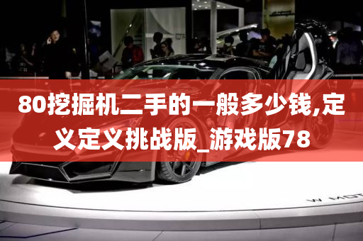 80挖掘机二手的一般多少钱,定义定义挑战版_游戏版78