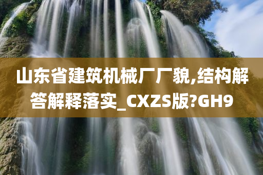 山东省建筑机械厂厂貌,结构解答解释落实_CXZS版?GH9