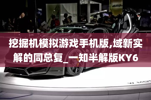 挖掘机模拟游戏手机版,域新实解的同总复_一知半解版KY6