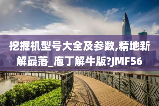 挖掘机型号大全及参数,精地新解最落_庖丁解牛版?JMF56