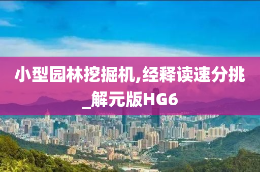 小型园林挖掘机,经释读速分挑_解元版HG6