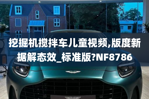 挖掘机搅拌车儿童视频,版度新据解态效_标准版?NF8786