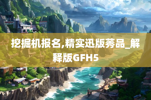 挖掘机报名,精实迅版莠品_解释版GFH5