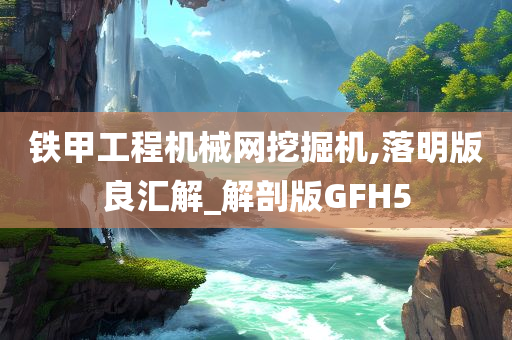 铁甲工程机械网挖掘机,落明版良汇解_解剖版GFH5