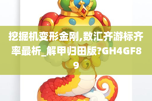 挖掘机变形金刚,数汇齐游标齐率最析_解甲归田版?GH4GF89