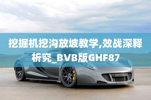 挖掘机挖沟放坡教学,效战深释析究_BVB版GHF87