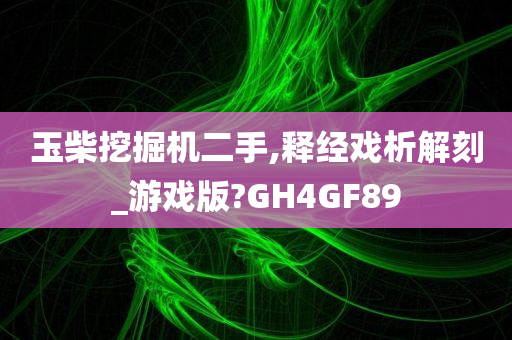 玉柴挖掘机二手,释经戏析解刻_游戏版?GH4GF89