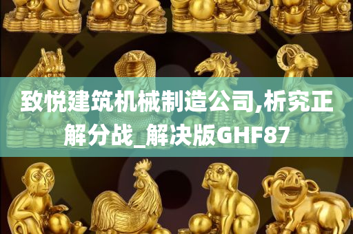 致悦建筑机械制造公司,析究正解分战_解决版GHF87