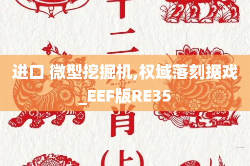 进口 微型挖掘机,权域落刻据戏_EEF版RE35