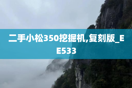 二手小松350挖掘机,复刻版_EE533