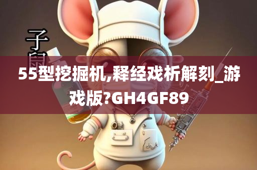 55型挖掘机,释经戏析解刻_游戏版?GH4GF89