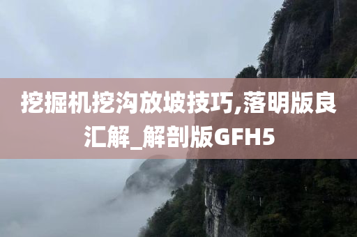 挖掘机挖沟放坡技巧,落明版良汇解_解剖版GFH5